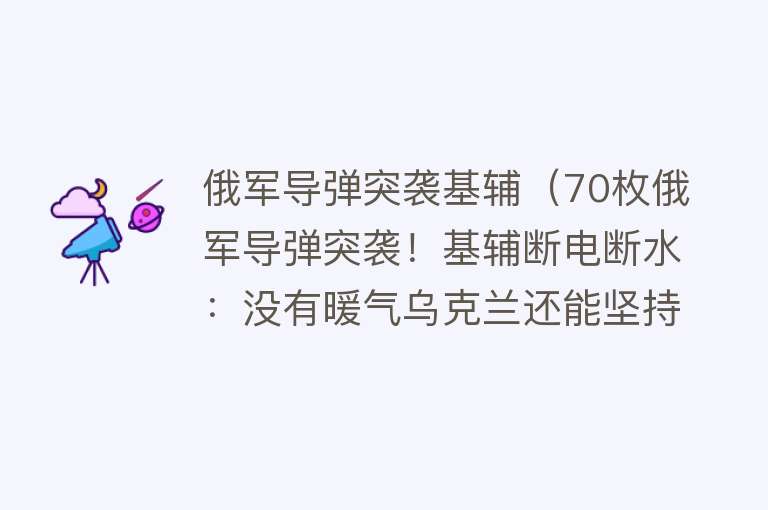 俄军导弹突袭基辅（70枚俄军导弹突袭！基辅断电断水：没有暖气乌克兰还能坚持几天？）