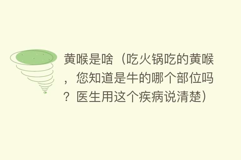 黄喉是啥（吃火锅吃的黄喉，您知道是牛的哪个部位吗？医生用这个疾病说清楚）