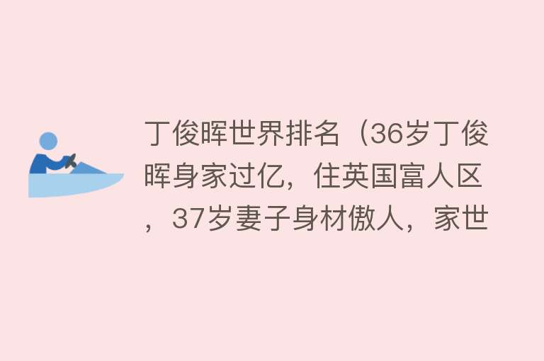 丁俊晖世界排名（36岁丁俊晖身家过亿，住英国富人区，37岁妻子身材傲人，家世显赫）