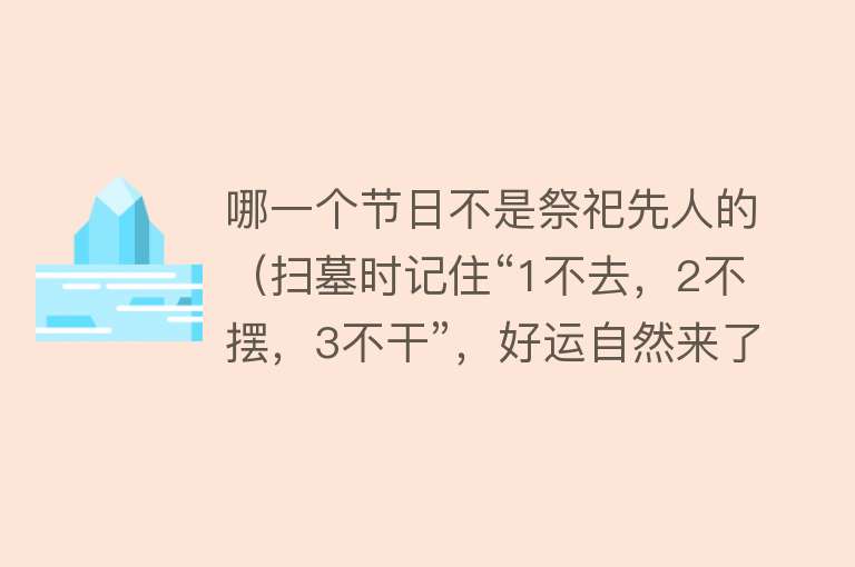 哪一个节日不是祭祀先人的（扫墓时记住“1不去，2不摆，3不干”，好运自然来了）