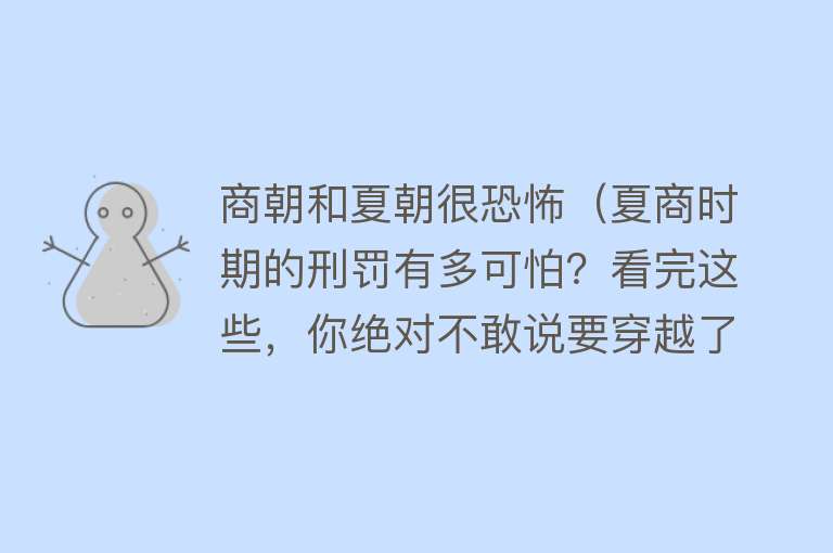 商朝和夏朝很恐怖（夏商时期的刑罚有多可怕？看完这些，你绝对不敢说要穿越了）