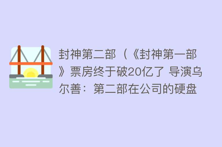 封神第二部（《封神第一部》票房终于破20亿了 导演乌尔善：第二部在公司的硬盘里）