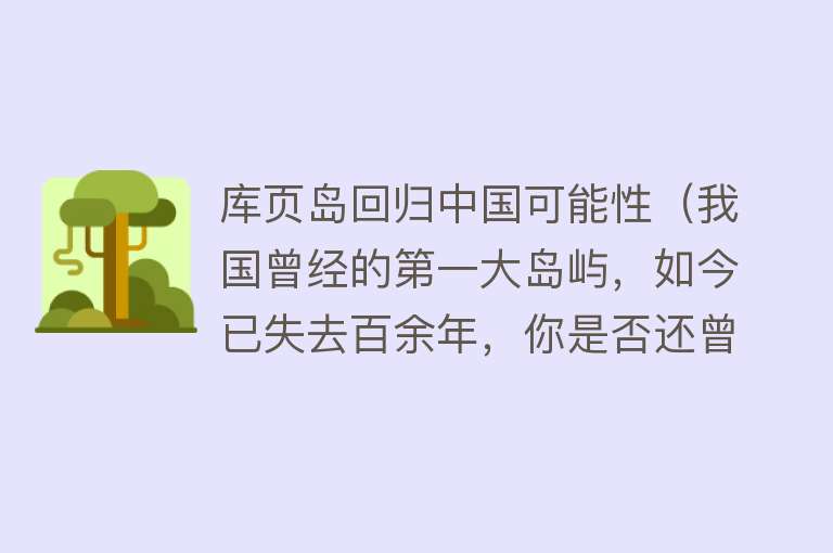 库页岛回归中国可能性（我国曾经的第一大岛屿，如今已失去百余年，你是否还曾记得这里？）