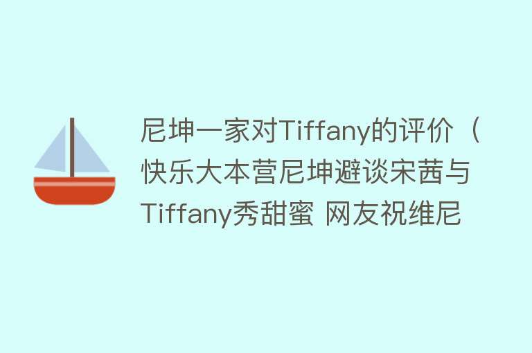 尼坤一家对Tiffany的评价（快乐大本营尼坤避谈宋茜与Tiffany秀甜蜜 网友祝维尼夫妇四周年快乐）