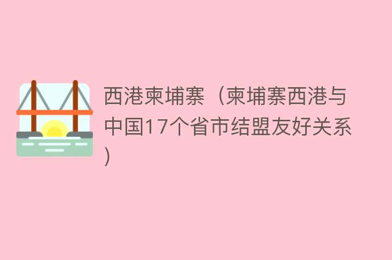 西港柬埔寨（柬埔寨西港与中国17个省市结盟友好关系）