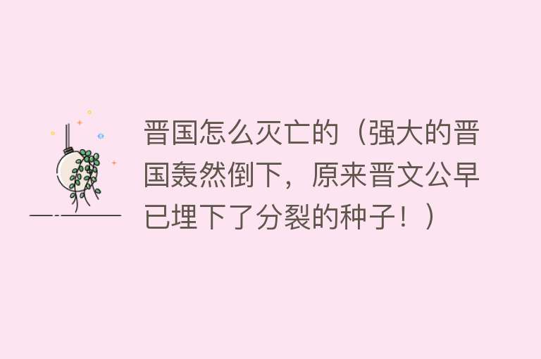 晋国怎么灭亡的（强大的晋国轰然倒下，原来晋文公早已埋下了分裂的种子！）