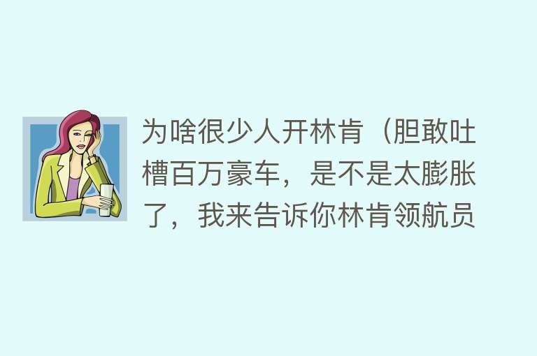 为啥很少人开林肯（胆敢吐槽百万豪车，是不是太膨胀了，我来告诉你林肯领航员的缺点）