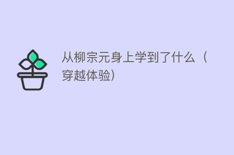 从柳宗元身上学到了什么（穿越体验）