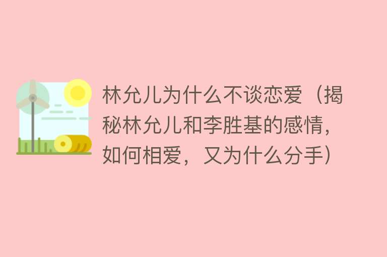 林允儿为什么不谈恋爱（揭秘林允儿和李胜基的感情，如何相爱，又为什么分手）