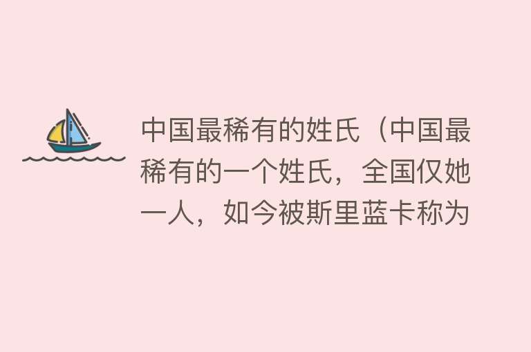 中国最稀有的姓氏（中国最稀有的一个姓氏，全国仅她一人，如今被斯里蓝卡称为公主）