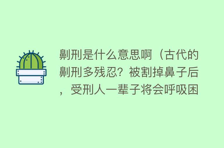 劓刑是什么意思啊（古代的劓刑多残忍？被割掉鼻子后，受刑人一辈子将会呼吸困难）