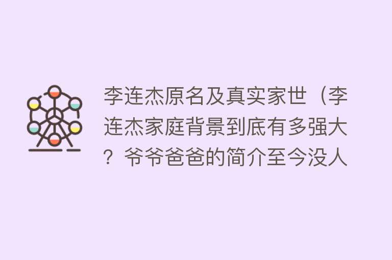 李连杰原名及真实家世（李连杰家庭背景到底有多强大？爷爷爸爸的简介至今没人敢公开）