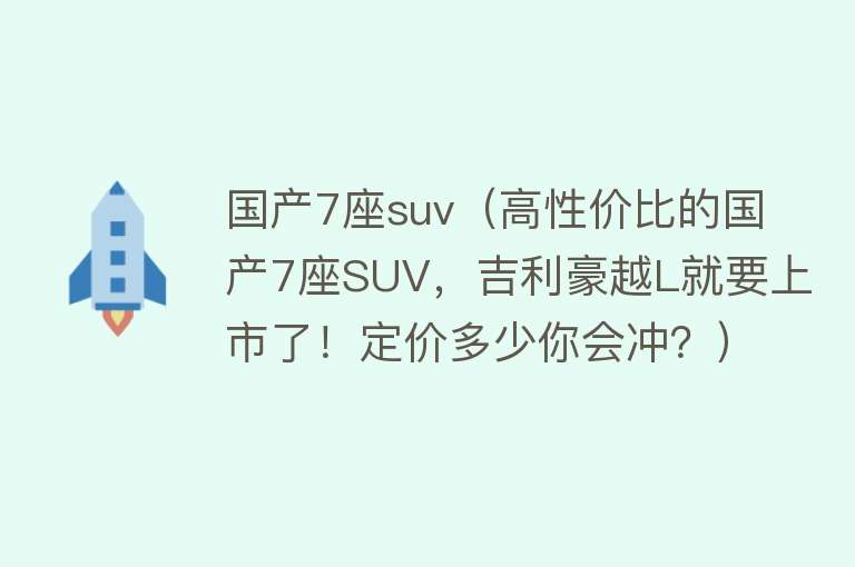 国产7座suv（高性价比的国产7座SUV，吉利豪越L就要上市了！定价多少你会冲？）