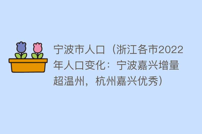 宁波市人口（浙江各市2022年人口变化：宁波嘉兴增量超温州，杭州嘉兴优秀）