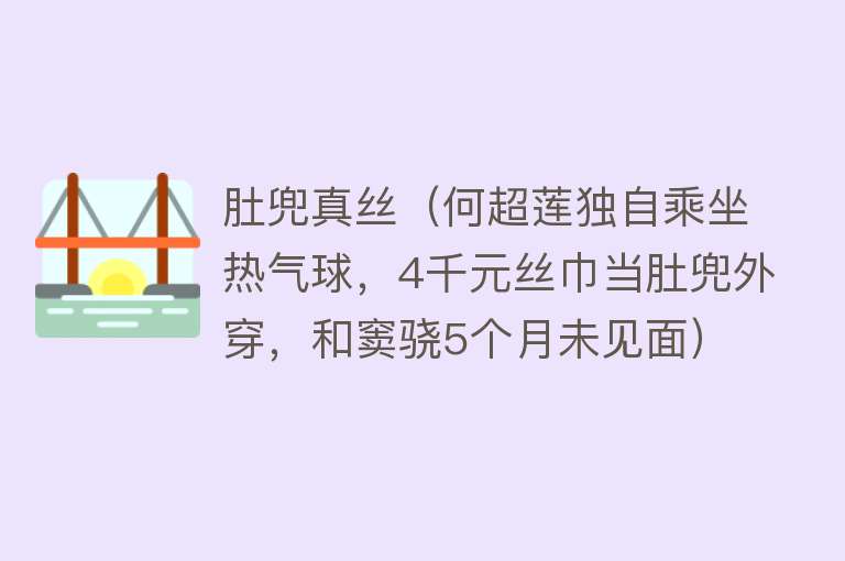 肚兜真丝（何超莲独自乘坐热气球，4千元丝巾当肚兜外穿，和窦骁5个月未见面）