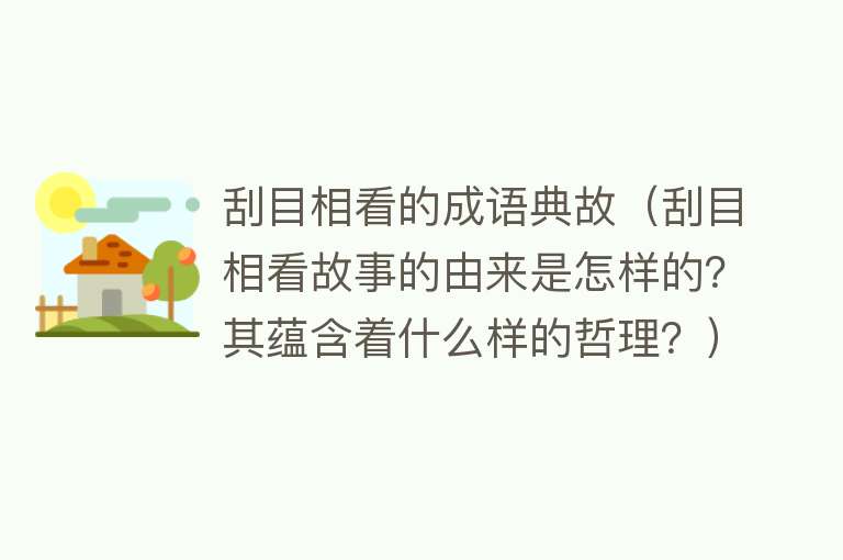 刮目相看的成语典故（刮目相看故事的由来是怎样的？其蕴含着什么样的哲理？）