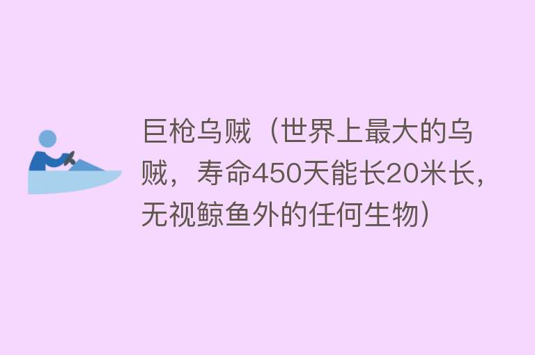 巨枪乌贼（世界上最大的乌贼，寿命450天能长20米长，无视鲸鱼外的任何生物）