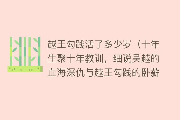 越王勾践活了多少岁（十年生聚十年教训，细说吴越的血海深仇与越王勾践的卧薪尝胆之志）