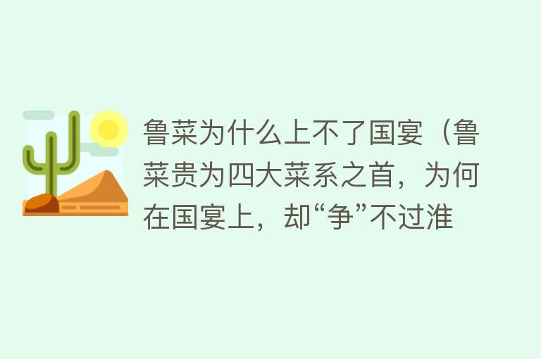 鲁菜为什么上不了国宴（鲁菜贵为四大菜系之首，为何在国宴上，却“争”不过淮扬菜？）