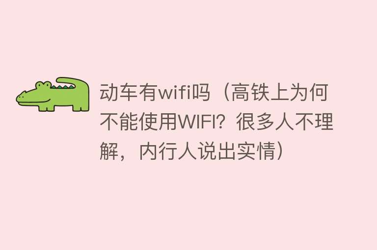 动车有wifi吗（高铁上为何不能使用WIFI？很多人不理解，内行人说出实情）