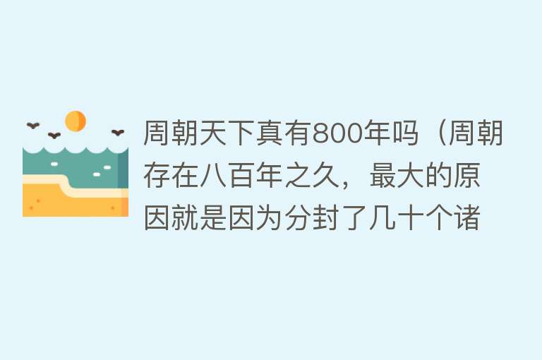 周朝天下真有800年吗（周朝存在八百年之久，最大的原因就是因为分封了几十个诸侯国）