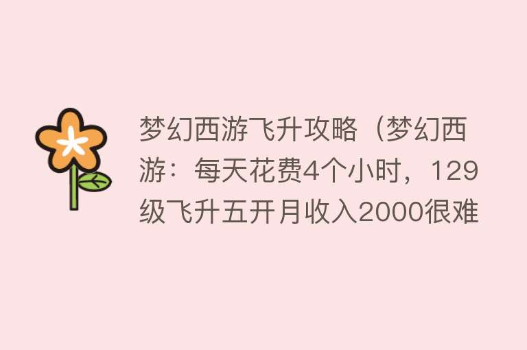 梦幻西游飞升攻略（梦幻西游：每天花费4个小时，129级飞升五开月收入2000很难吗？）