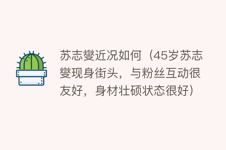 苏志燮近况如何（45岁苏志燮现身街头，与粉丝互动很友好，身材壮硕状态很好）