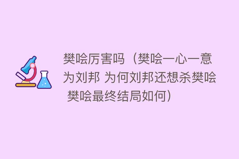 樊哙厉害吗（樊哙一心一意为刘邦 为何刘邦还想杀樊哙 樊哙最终结局如何）