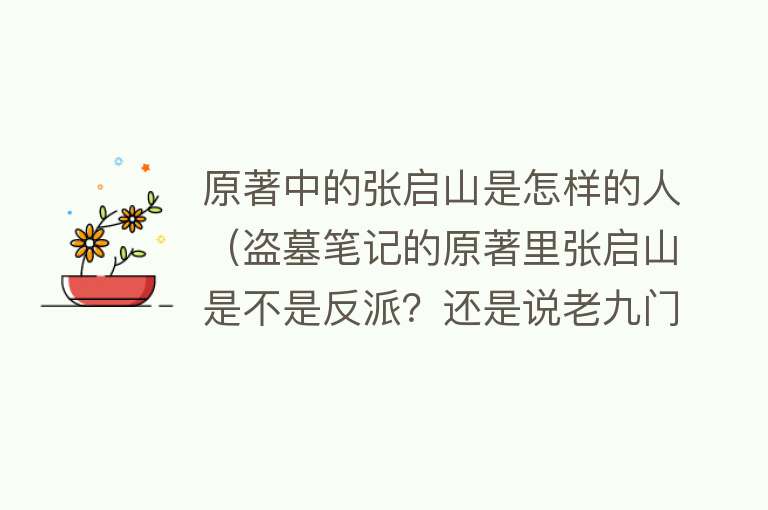 原著中的张启山是怎样的人（盗墓笔记的原著里张启山是不是反派？还是说老九门里是）