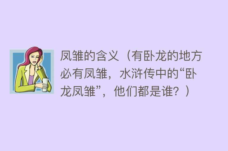 凤雏的含义（有卧龙的地方必有凤雏，水浒传中的“卧龙凤雏”，他们都是谁？）