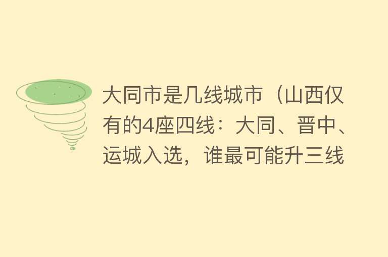 大同市是几线城市（山西仅有的4座四线：大同、晋中、运城入选，谁最可能升三线）