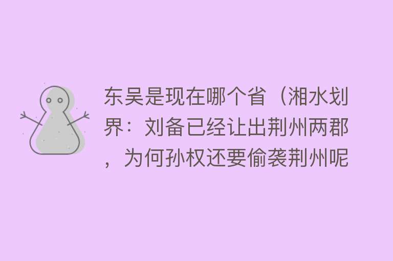 东吴是现在哪个省（湘水划界：刘备已经让出荆州两郡，为何孙权还要偷袭荆州呢？）