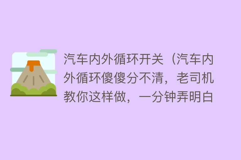 汽车内外循环开关（汽车内外循环傻傻分不清，老司机教你这样做，一分钟弄明白）