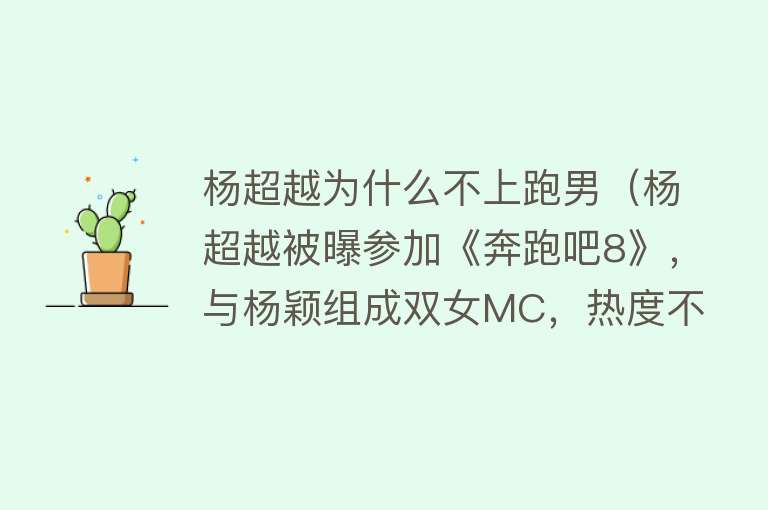 杨超越为什么不上跑男（杨超越被曝参加《奔跑吧8》，与杨颖组成双女MC，热度不及热巴？）