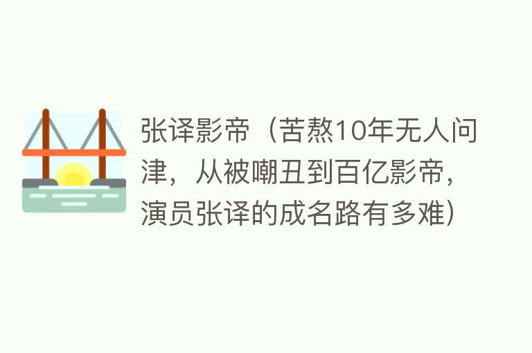 张译影帝（苦熬10年无人问津，从被嘲丑到百亿影帝，演员张译的成名路有多难）