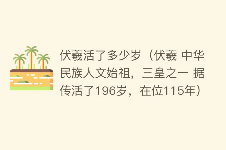 伏羲活了多少岁（伏羲 中华民族人文始祖，三皇之一 据传活了196岁，在位115年）