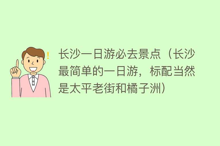 长沙一日游必去景点（长沙最简单的一日游，标配当然是太平老街和橘子洲）