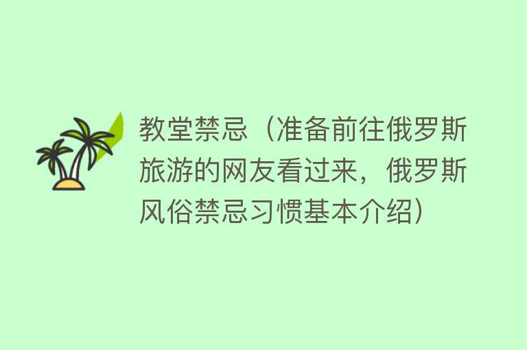 教堂禁忌（准备前往俄罗斯旅游的网友看过来，俄罗斯风俗禁忌习惯基本介绍）