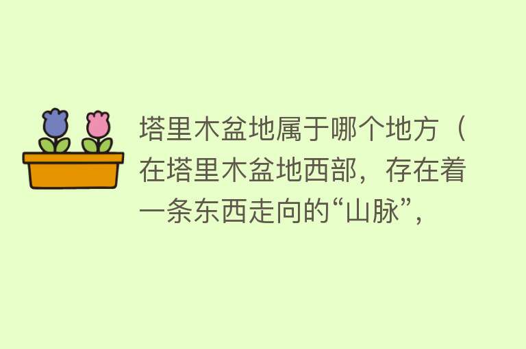 塔里木盆地属于哪个地方（在塔里木盆地西部，存在着一条东西走向的“山脉”，“风化”严重）