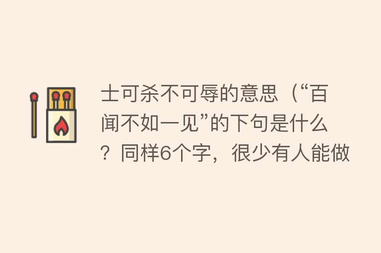 士可杀不可辱的意思（“百闻不如一见”的下句是什么？同样6个字，很少有人能做到）