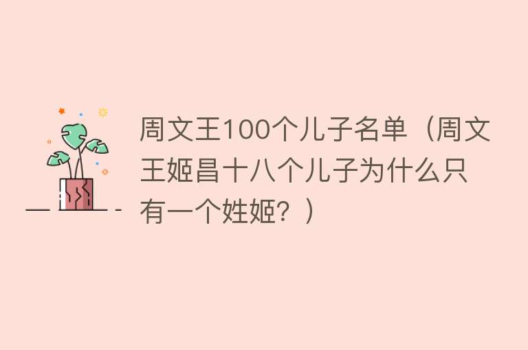 周文王100个儿子名单（周文王姬昌十八个儿子为什么只有一个姓姬？）