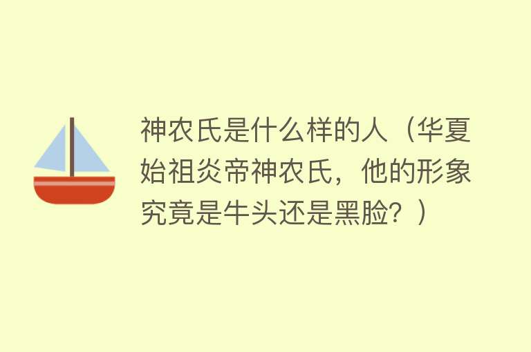 神农氏是什么样的人（华夏始祖炎帝神农氏，他的形象究竟是牛头还是黑脸？）