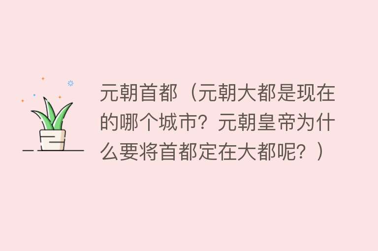 元朝首都（元朝大都是现在的哪个城市？元朝皇帝为什么要将首都定在大都呢？）