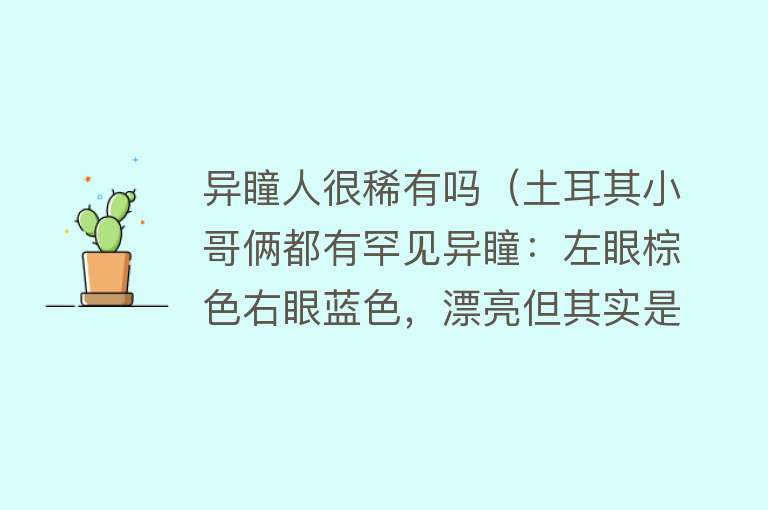 异瞳人很稀有吗（土耳其小哥俩都有罕见异瞳：左眼棕色右眼蓝色，漂亮但其实是疾病）