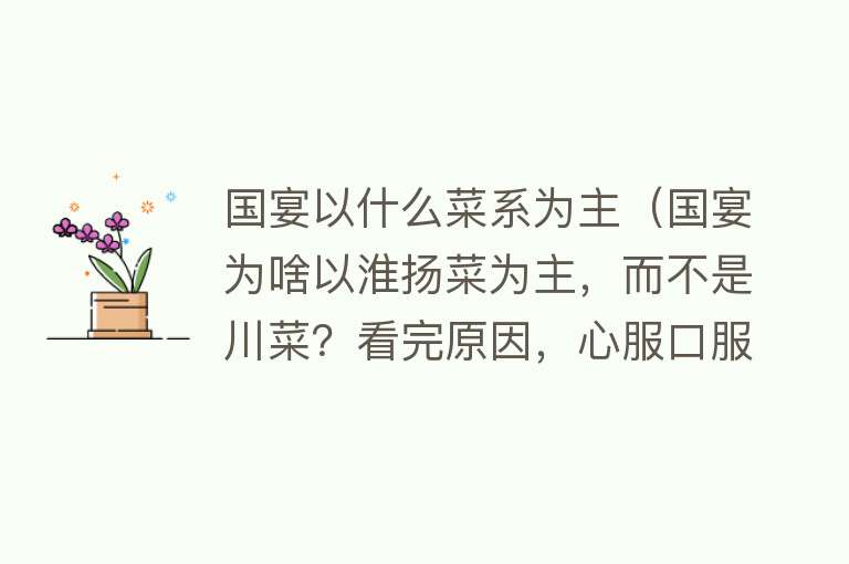 国宴以什么菜系为主（国宴为啥以淮扬菜为主，而不是川菜？看完原因，心服口服）