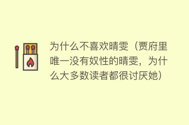 为什么不喜欢晴雯（贾府里唯一没有奴性的晴雯，为什么大多数读者都很讨厌她）