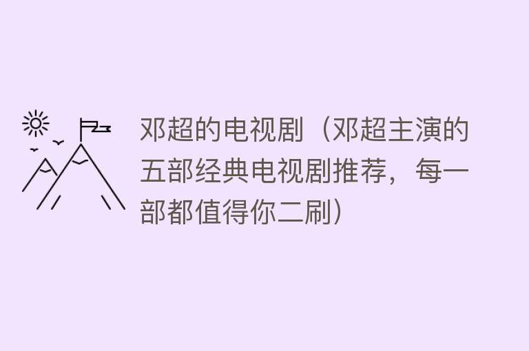 邓超的电视剧（邓超主演的五部经典电视剧推荐，每一部都值得你二刷）