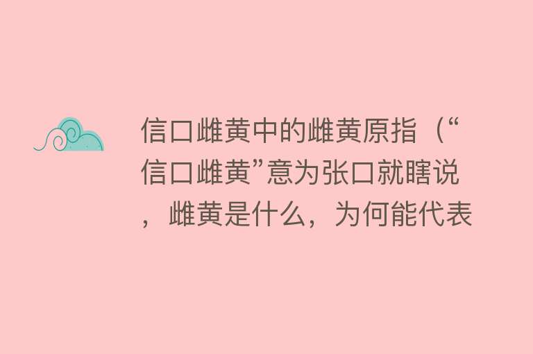 信口雌黄中的雌黄原指（“信口雌黄”意为张口就瞎说，雌黄是什么，为何能代表胡说？）