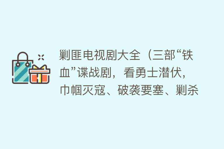 剿匪电视剧大全（三部“铁血”谍战剧，看勇士潜伏，巾帼灭寇、破袭要塞、剿杀敌匪）