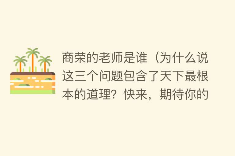 商荣的老师是谁（为什么说这三个问题包含了天下最根本的道理？快来，期待你的高见）